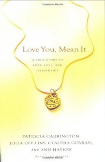 Love You, Mean It: A True Story of Love, Loss and Friendship - Patricia Carrington, Julia Collins, Ann Haynes, Eve Charles, Claudia Gerbasi