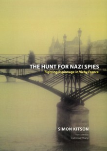 The Hunt for Nazi Spies: Fighting Espionage in Vichy France - Simon Kitson, Catherine Tihanyi