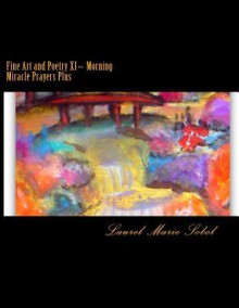 Fine Art and Poetry XI Morning Miracle Prayers Plus - Laurel Marie Sobol