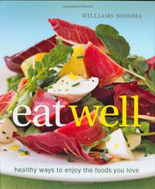 Williams-Sonoma Eat Well: New Ways to Enjoy Foods You Love - Charity Ferreira, Chuck Williams, Kana Okada