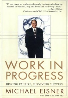 Work in Progress: Risking Failure, Surviving Success - Michael D. Eisner, Tony Schwartz