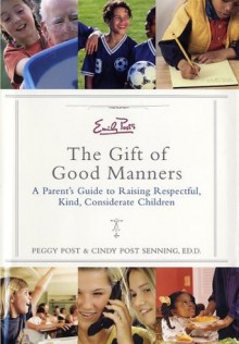 Emily Post's The Gift of Good Manners: A Parent's Guide to Raising Respectful, Kind, Considerate Children - Peggy Post, Cindy Post Senning