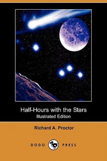 Half-Hours with the Stars: A Plain and Easy Guide to the Knowledge of the Constellations - Richard Anthony Proctor