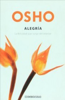 Alegria. El florecimiento supremo del amor - Osho