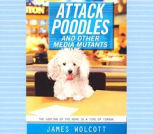 Attack Poodles and Other Media Mutants - James Wolcott, Dennis Boutsikaris