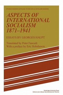 Aspects of International Socialism, 1871 1914: Essays by Georges Haupt - Georges Haupt, Peter Fawcett, Eric J. Hobsbawm