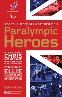 The True Story of Great Britain's Paralympic Heroes - Cathy Wood