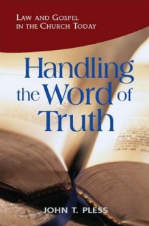 Handling the Word of Truth: Law and Gospel in the Church Today - John T. Pless