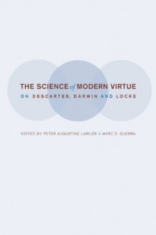 The Science of Modern Virtue: On Descartes, Darwin, and Locke - Peter Augustine Lawler, Marc D. Guerra