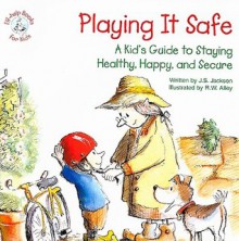 Playing It Safe: A Kid's Guide to Staying Healthy, Happy, and Secure - J.S. Jackson, R.W. Alley