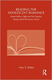 Reading the Adolescent Romance: Sweet Valley High and the Popular Young Adult Romance Novel - Amy S. Pattee