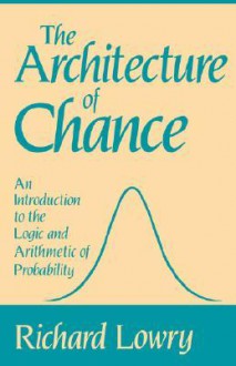 The Architecture of Chance: An Introduction to the Logic and Arithmetic of Probability - Richard Lowry