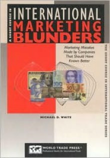 A Short Course in International Marketing Blunders: Learn from the Mistakes of Others - Charles Mitchell