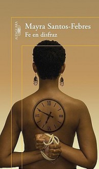 Fe En Disfraz / Faith in Disguise (Spanish Edition) - Mayra Santos-Febres