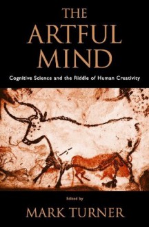 The Artful Mind: Cognitive Science and the Riddle of Human Creativity - Mark Turner