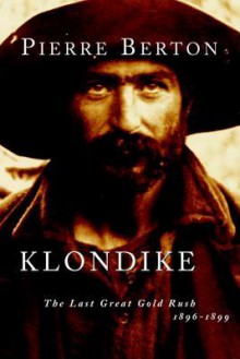 Klondike: The Last Great Gold Rush, 1896-1899 - Pierre Berton