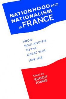 Nationhood and Nationalism in France: From Boulangism to the Great War 1889-1918 - Robert Tombs