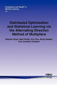 Distributed Optimization and Statistical Learning Via the Alternating Direction Method of Multipliers - Stephen Boyd, Neal Parikh, Eric Chu, Borja Peleato, Jonathan Eckstein