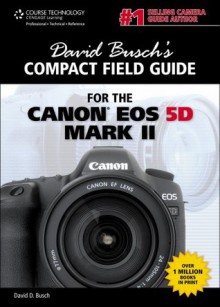 David Busch's Compact Field Guide for the Canon EOS 5D Mark II, 1st Edition - David D. Busch