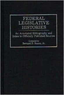 Federal Legislative Histories: An Annotated Bibliography and Index to Officially Published Sources (Bibliographies & Indexes in Law & Political Science) - Bernard D. Reams