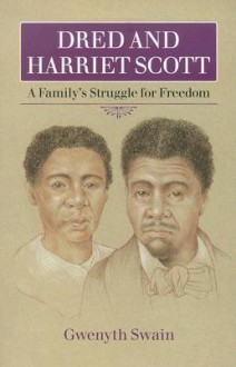 Dred and Harriett Scott: A Family's Struggle For Freedom - Gwenyth Swain