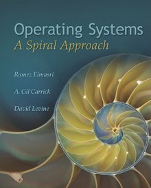 Operating Systems: A Spiral Approach Operating Systems: A Spiral Approach - Ramez Elmasri, A. Carrick, David Levine