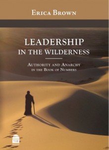 Leadership in the Wilderness: Authority and Anarchy in the Book of Numbers - Erica Brown