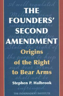 The Founders' Second Amendment: Origins of the Right to Bear Arms (Independent Studies in Political Economy) - Stephen P. Halbrook