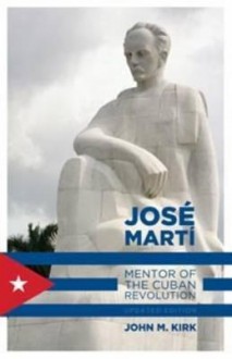 Jos Mart: Mentor of the Cuban Revolution - John M. Kirk