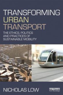 Transforming Urban Transport: The Ethics, Politics and Practices of Sustainable Mobility - Nicholas Low