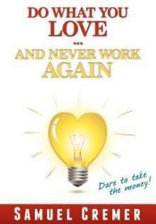 Do What You Love - And Never Work Again! - Samuel Cremer, Veit Lindau