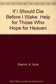 If I Should Die Before I Wake: Help for Those Who Hope for Heaven - K. Scott Oliphint, Sinclair B. Ferguson