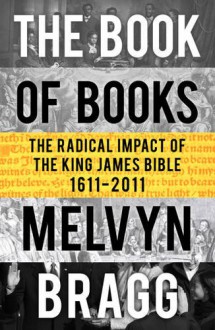 Book of Books: The Radical Impact of the King James Bible, 1611-2011 - Melvyn Bragg