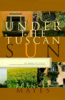 Under the Tuscan Sun: At Home in Italy - Frances Mayes