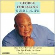 George Foreman's Guide to Life: How to Get Up Off the Canvas When Life Knocks You Down - George Foreman