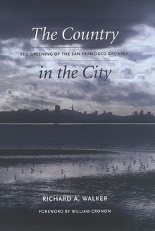 The Country in the City: The Greening of the San Francisco Bay Area - Richard A. Walker, William Cronon