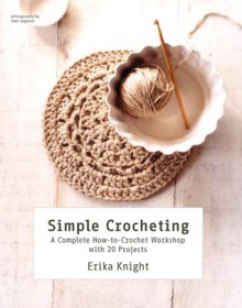 Simple Crocheting: A Complete How-to-Crochet Workshop with 20 Projects - Erika Knight