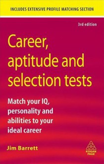 Career, Aptitude and Selection Tests: Match Your IQ, Personality and Abilities to Your Ideal Career - Jim Barrett