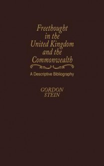 Freethought in the United Kingdom and the Commonwealth: A Descriptive Bibliography - Gordon Stein