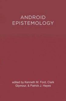 Android Epistemology - Kenneth M. Ford, Clark Glymour, Patrick Hayes