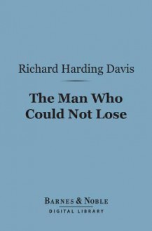 The Man Who Could Not Lose (Barnes & Noble Digital Library) - Richard Harding Davis