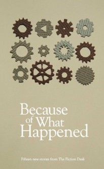 Because of What Happened - Rob Redman, Matt Plass, Tania Hershman, Ian Sales, James Collett, Tony Lovell, Damon King, Cindy George, S.R. Mastrantone, Paul Lenehan, Tim Lay, Robert Summersgill, Andrew Jury, Ian Shine, Warwick Sprawson