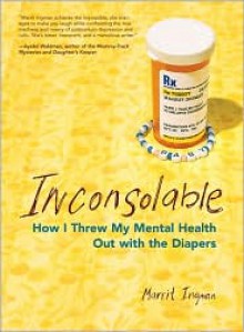 Inconsolable: How I Threw My Mental Health Out With the Diapers - Marrit Ingman