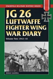 JG 26 Luftwaffe Fighter Wing War Diary, Volume One: 1939-42 - Donald Caldwell