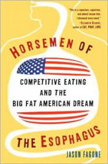 Horsemen of the Esophagus: Competitive Eating and the Big Fat American Dream - Jason Fagone