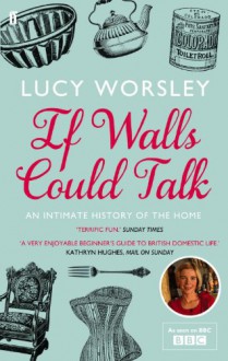 If Walls Could Talk: An intimate history of the home - Lucy Worsley