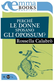 Perché le donne sposano gli opossum? - Rossella Calabrò