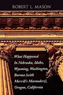 What Happened in Nebraska, Idaho, Wyoming, Washington, Burma with Merrill's Marauders, Oregon, California - Robert Mason