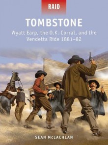 Tombstone - Wyatt Earp, the O.K. Corral, and the Vendetta Ride 1881-82 (Raid) - Sean McLachlan, Mark Stacey