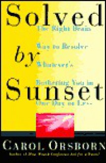 Solved by Sunset: The Right Brain Way to Resolve Whatever's Bothering You in One Day or Less - Carol Orsborn